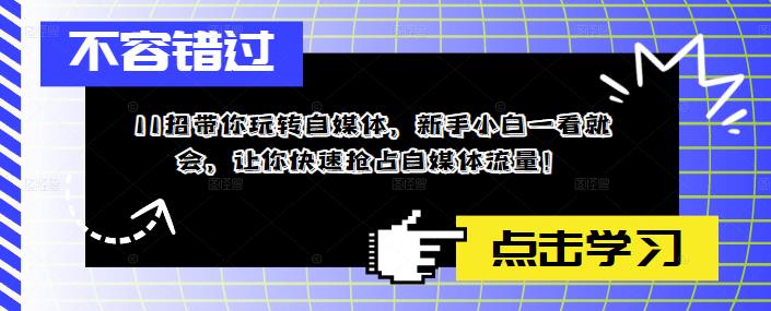 11招带你玩转自媒体，新手小白一看就会，让你快速抢占自媒体流量！-火山资源库