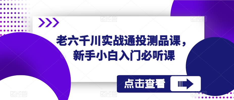 老六千川实战通投测品课，新手小白入门必听课-火山资源库