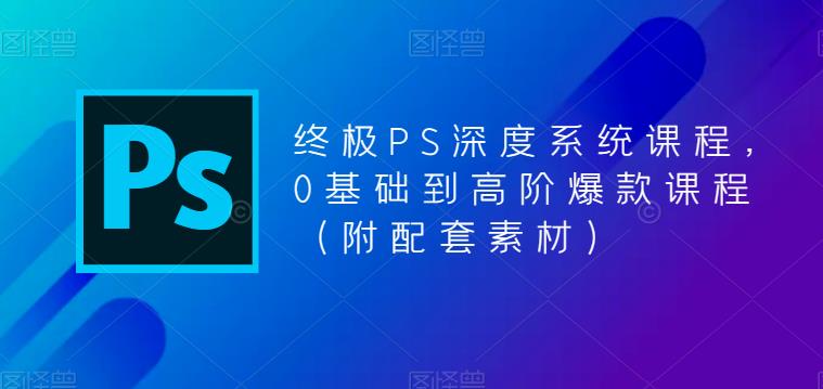 终极PS深度系统课程，0基础到高阶爆款课程（附配套素材）-火山资源库