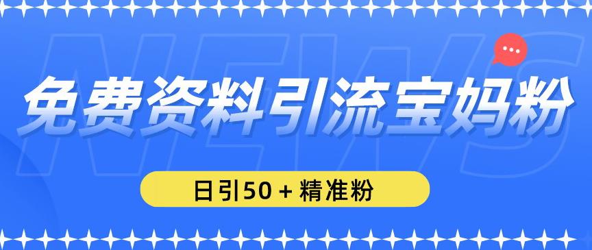 免费资料引流宝妈粉，日引50+精准粉【揭秘】-火山资源库