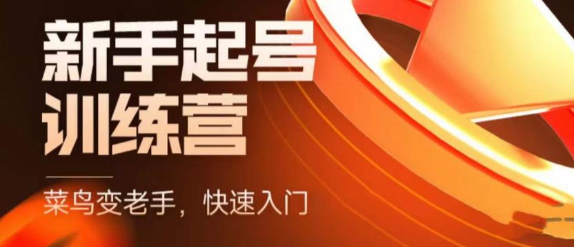 抖音电商新手起号训练营，菜鸟变老手，快速入门，新手商家超全入门课程大全-火山资源库