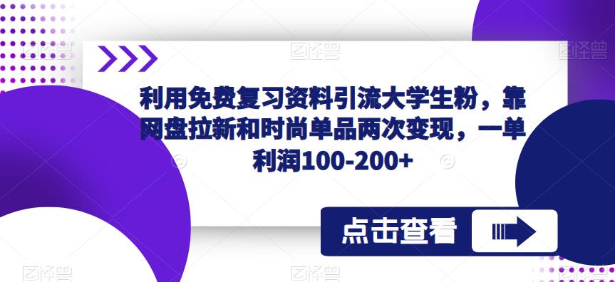 利用免费复习资料引流大学生粉，靠网盘拉新和时尚单品两次变现，一单利润100-200+-火山资源库