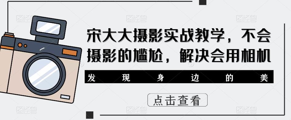 宋大大‮影摄‬实战教学，不会摄影的尴尬，解决会用相机-火山资源库