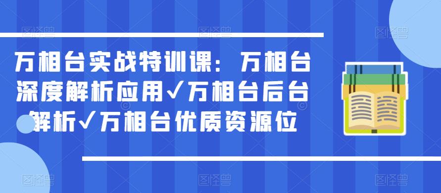 万相台实战特训课：万相台深度解析应用✔万相台后台解析✔万相台优质资源位-火山资源库