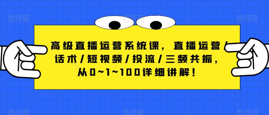 高级直播运营系统课，直播运营/话术/短视频/投流/三频共振，从0~1~100详细讲解！-火山资源库
