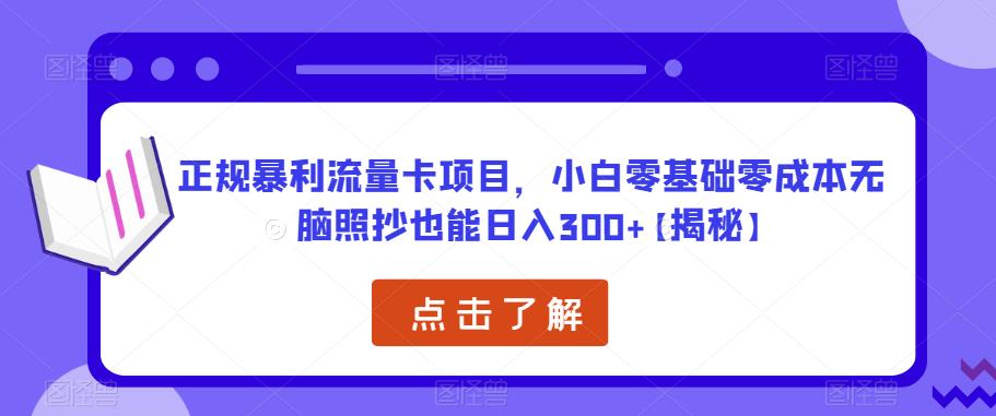 正规暴利流量卡项目，小白零基础零成本无脑照抄也能日入300+【揭秘】-火山资源库