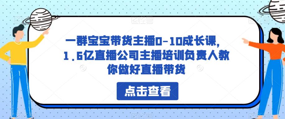 一群宝宝带货主播0-10成长课，1.6亿直播公司主播培训负责人教你做好直播带货-火山资源库