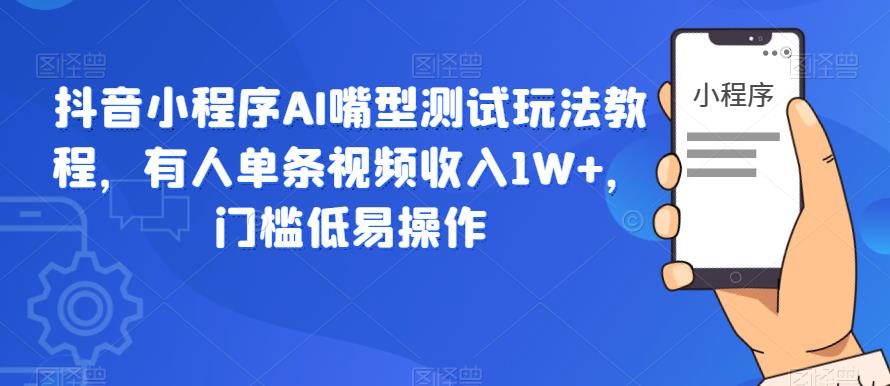抖音小程序AI嘴型测试玩法教程，有人单条视频收入1W+，门槛低易操作-火山资源库