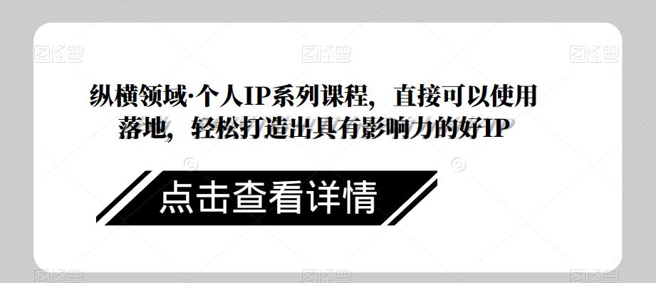 纵横领域·个人IP系列课程，直接可以使用落地，轻松打造出具有影响力的好IP-火山资源库