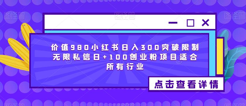 价值980小红书日入300突破限制无限私信日+100创业粉项目适合所有行业-火山资源库