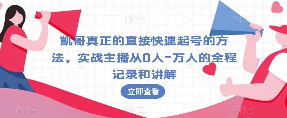 凯哥真正的直接快速起号的方法，实战主播从0人-万人的全程记录和讲解-火山资源库