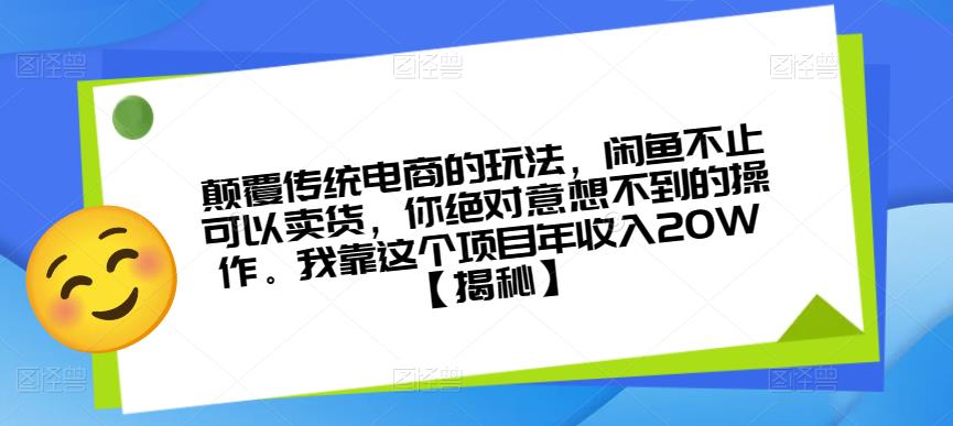 颠覆传统电商的玩法，闲鱼不止可以卖货，你绝对意想不到的操作。我靠这个项目年收入20W【揭秘】-火山资源库