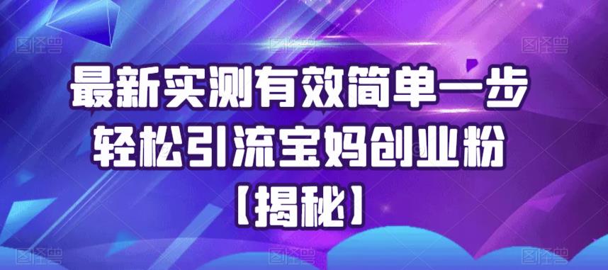 最新实测有效简单一步轻松引流宝妈创业粉【揭秘】-火山资源库