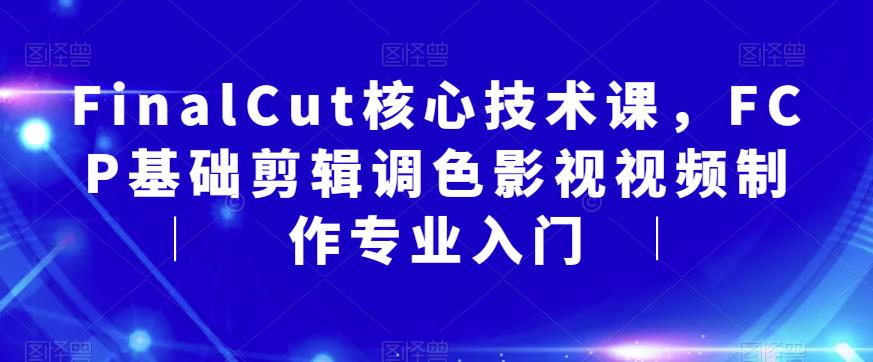 FinalCut核心技术课，FCP基础剪辑调色影视视频制作专业入门-火山资源库