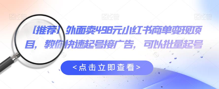 外面卖498元小红书商单变现项目，教你快速起号接广告，可以批量起号-火山资源库