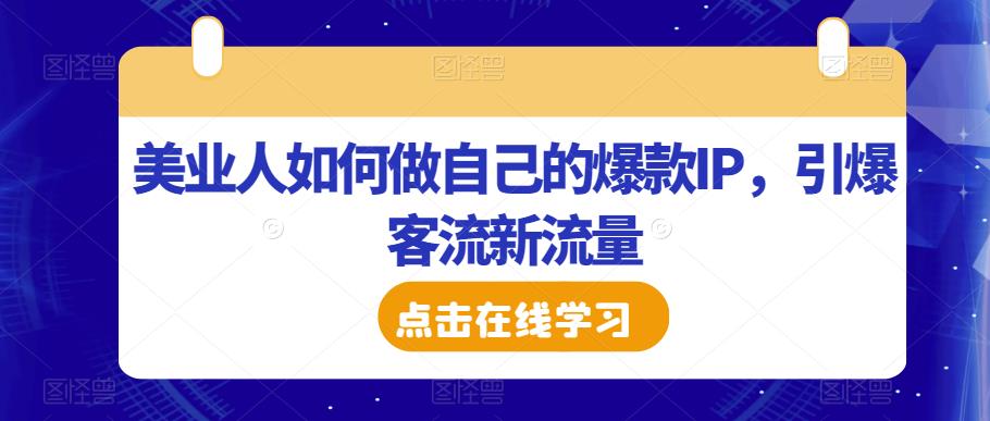 美业人如何做自己的爆款IP，引爆客流新流量-火山资源库