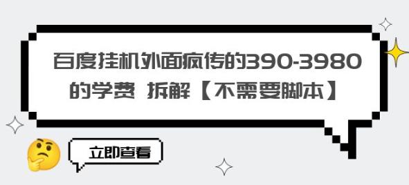 百度挂机外面疯传的390-3980的学费拆解【不需要脚本】【揭秘】-火山资源库