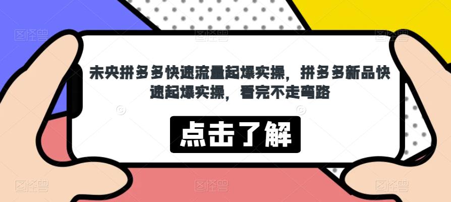 未央拼多多快速流量起爆实操，拼多多新品快速起爆实操，看完不走弯路-火山资源库