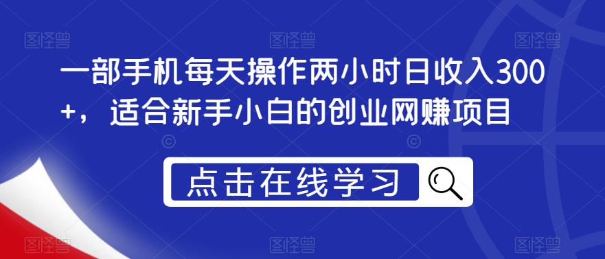 一部手机每天操作两小时日收入300+，适合新手小白的创业网赚项目【揭秘】-火山资源库