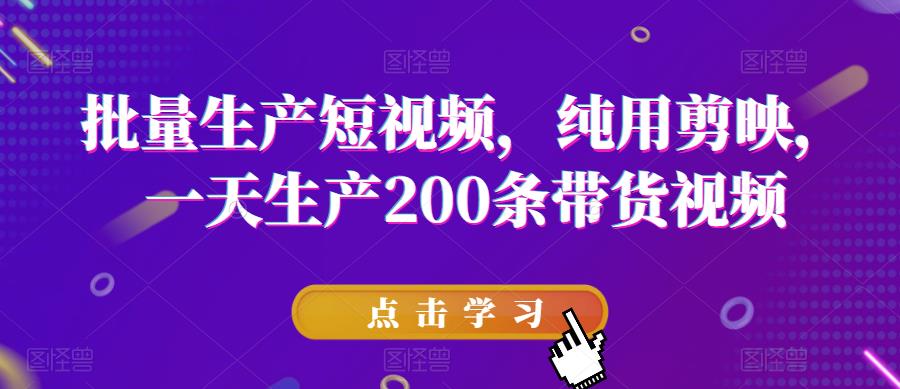 批量生产短视频，纯用剪映，一天生产200条带货视频-火山资源库