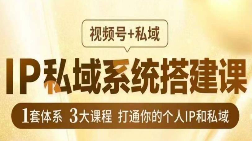 IP私域系统搭建课，视频号+私域​，1套体系3大课程，打通你的个人IP和私域-火山资源库