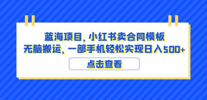 蓝海项目小红书卖合同模板无脑搬运一部手机日入500+（教程+4000份模板）【揭秘】-火山资源库