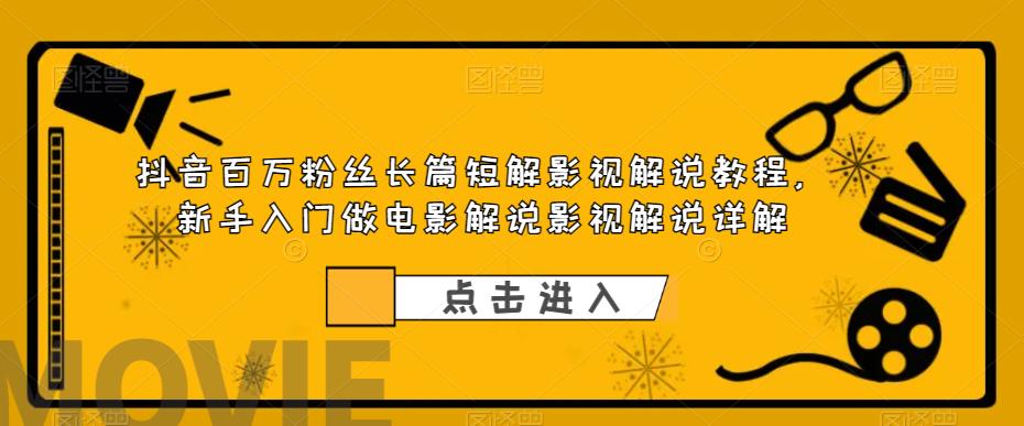 抖音百万粉丝长篇短解影视解说教程，新手入门做电影解说影视解说详解-火山资源库