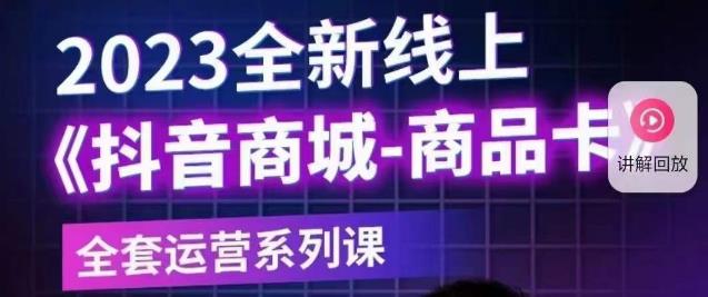 老陶电商·抖音商城商品卡【新版】，2023全新线上全套运营系列课-火山资源库
