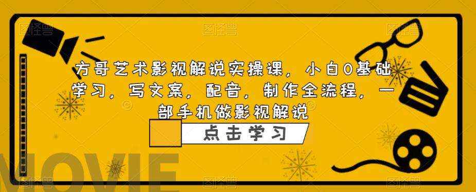 方哥艺术影视解说实操课，小白0基础学习，写文案，配音，制作全流程，一部手机做影视解说-火山资源库