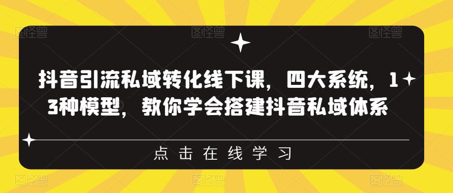 抖音引流私域转化线下课，四大系统，13种模型，教你学会搭建抖音私域体系-火山资源库