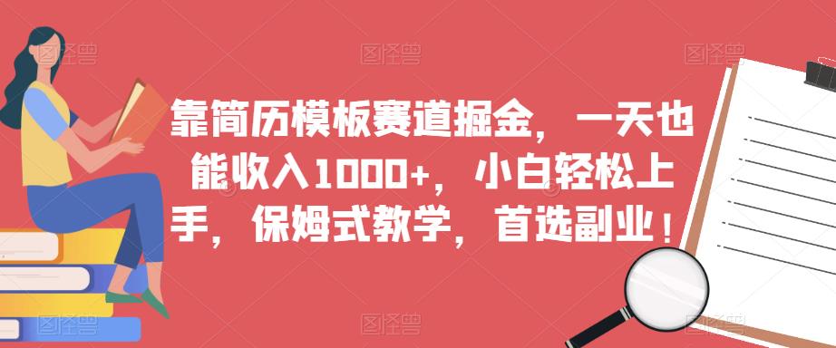 靠简历模板赛道掘金，一天也能收入1000+，小白轻松上手，保姆式教学，首选副业！-火山资源库