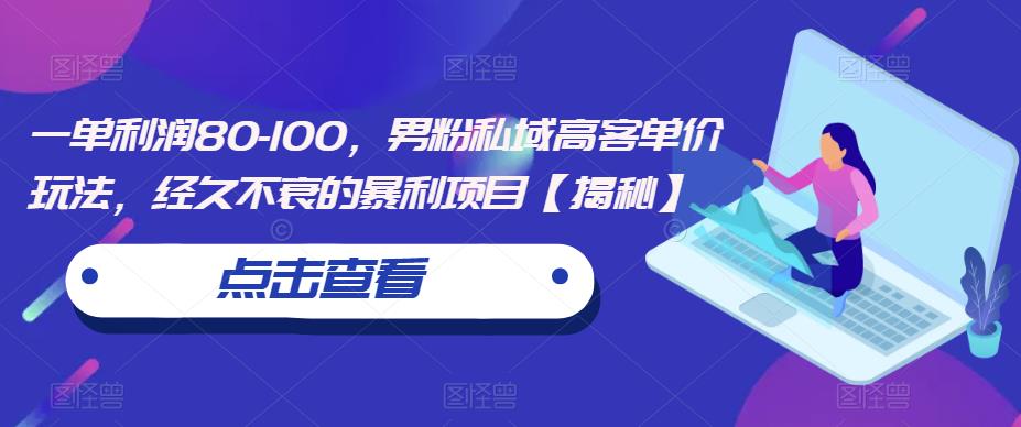 一单利润80-100，男粉私域高客单价玩法，经久不衰的暴利项目【揭秘】-火山资源库