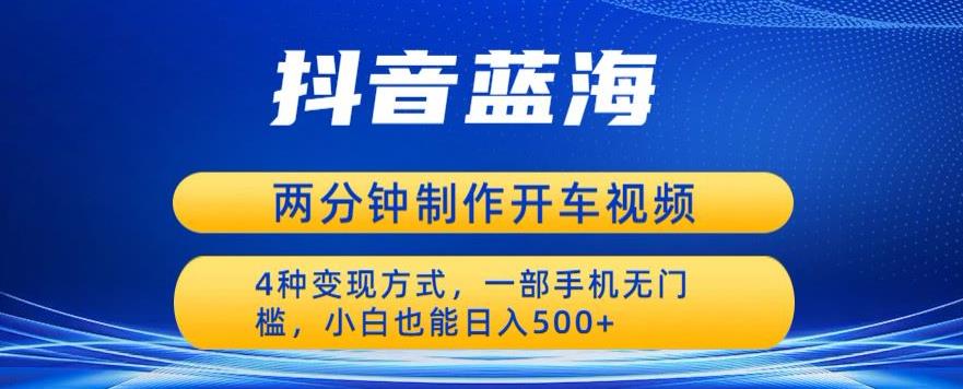 蓝海项目发布开车视频，两分钟一个作品，多种变现方式，一部手机无门槛小白也能日入500-火山资源库
