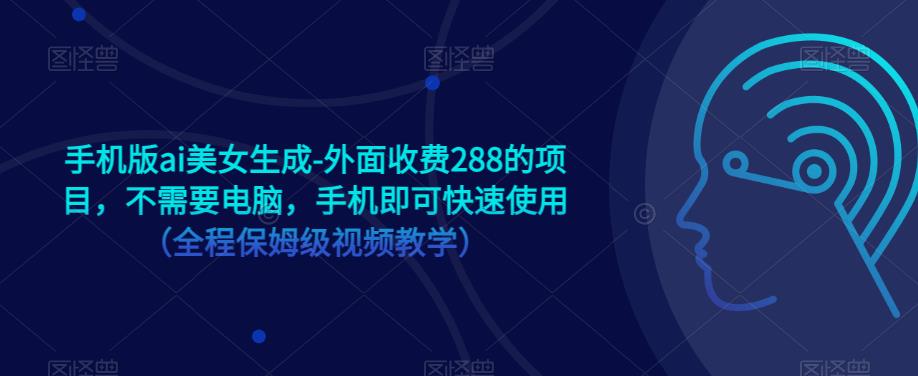 手机版ai美女生成-外面收费288的项目，不需要电脑，手机即可快速使用（全程保姆级视频教学）-火山资源库