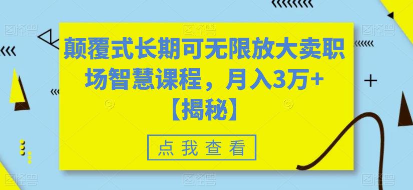 颠覆式长期可无限放大卖职场智慧课程，月入3万+【揭秘】-火山资源库