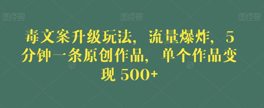 毒文案升级玩法，流量爆炸，5分钟一条原创作品，单个作品变现500+【揭秘】-火山资源库