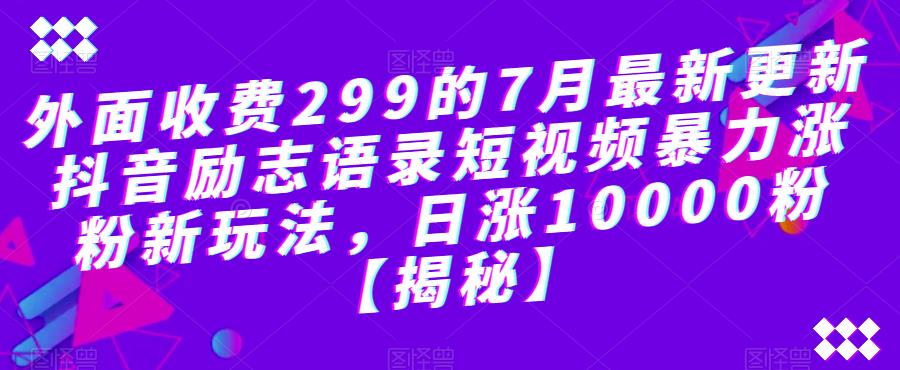 外面收费299的7月最新更新抖音励志语录短视频暴力涨粉新玩法，日涨10000粉【揭秘】-火山资源库