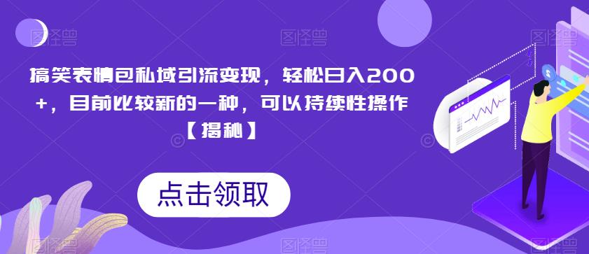 搞笑表情包私域引流变现，轻松日入200+，目前比较新的一种，可以持续性操作【揭秘】-火山资源库