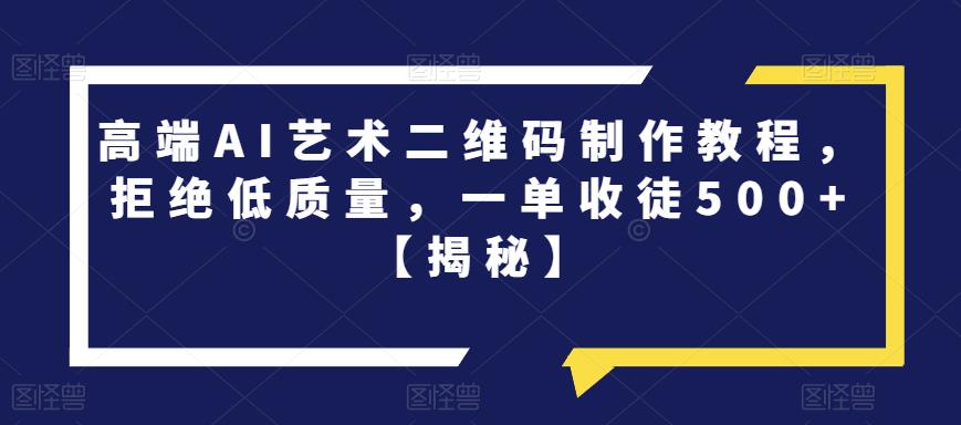 高端AI艺术二维码制作教程，拒绝低质量，一单收徒500+【揭秘】-火山资源库