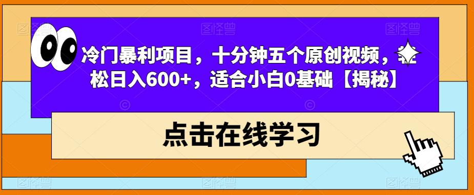 冷门暴利项目，十分钟五个原创视频，轻松日入600+，适合小白0基础【揭秘】-火山资源库