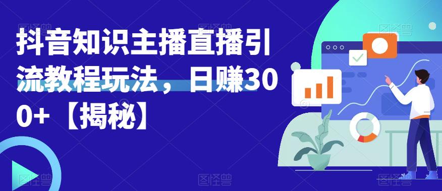 宝哥抖音知识主播直播引流教程玩法，日赚300+【揭秘】-火山资源库