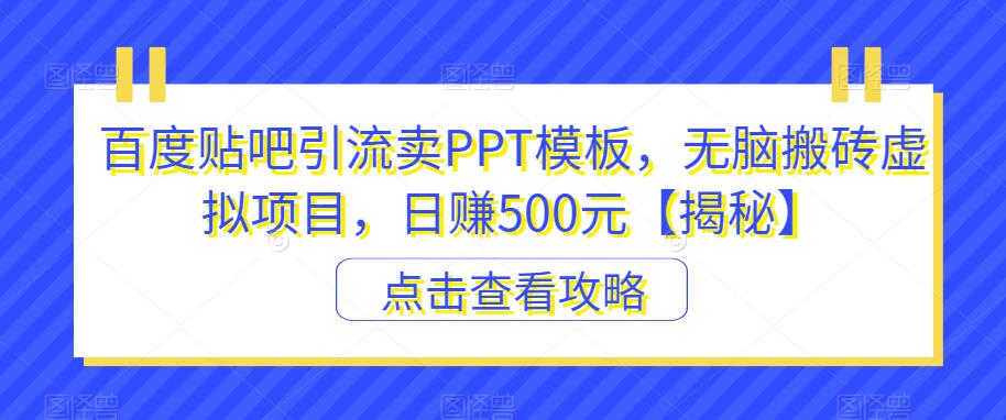 百度贴吧引流卖PPT模板，无脑搬砖虚拟项目，日赚500元【揭秘】-火山资源库