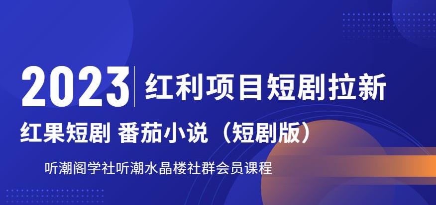 2023红利项目短剧拉新，听潮阁学社月入过万红果短剧番茄小说CPA拉新项目教程【揭秘】-火山资源库