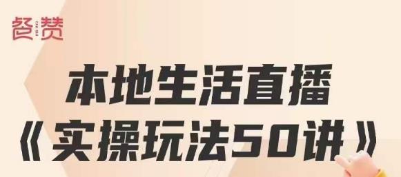 餐赞·本地生活直播实操玩法50讲，打造高转化直播模式，实现百万营收-火山资源库