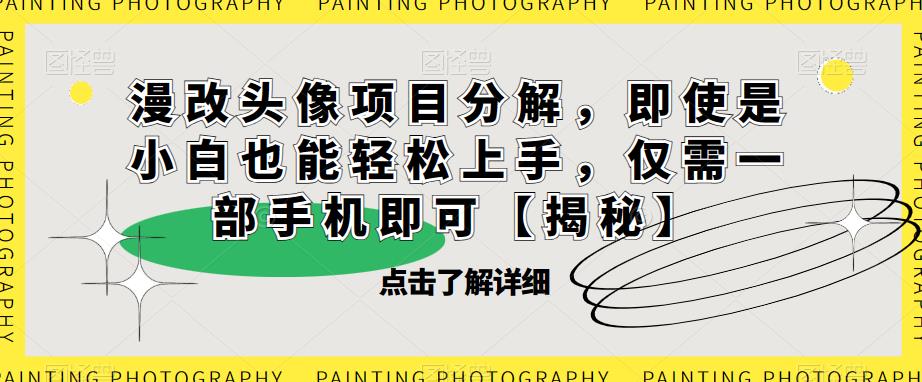 漫改头像项目分解，即使是小白也能轻松上手，仅需一部手机即可【揭秘】-火山资源库