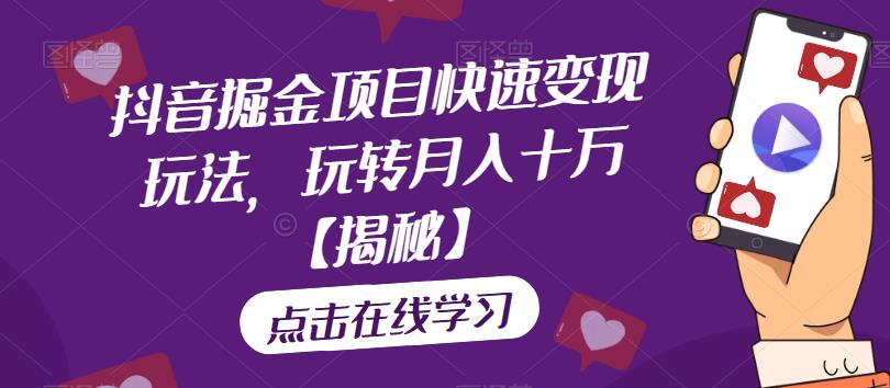 抖音掘金项目快速变现玩法，玩转月入十万【揭秘】-火山资源库
