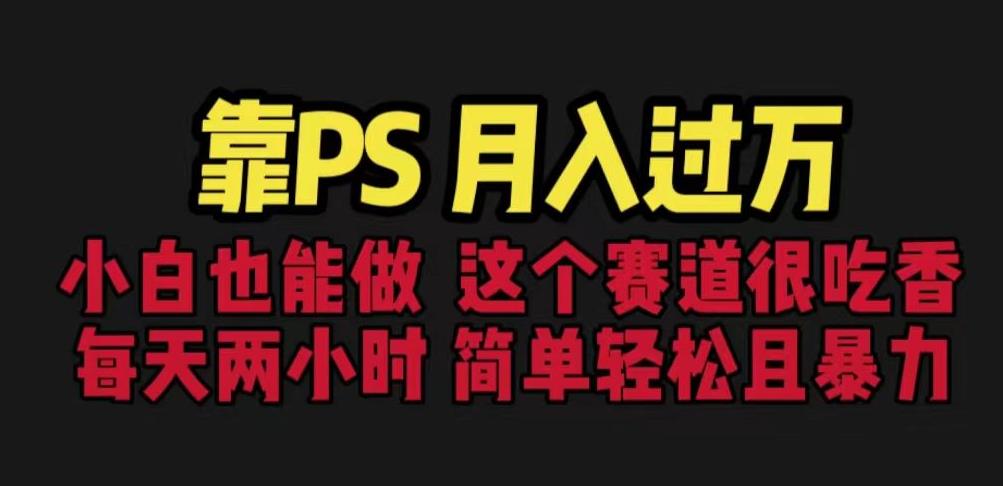 靠PS月入过万，小白做这个赛道很吃香。每天两小时，简单轻松且暴利【揭秘】-火山资源库