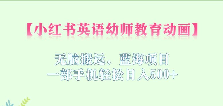 小红书英语幼师教育动画，无脑搬运，蓝海项目，一部手机轻松日入500+【揭秘】-火山资源库