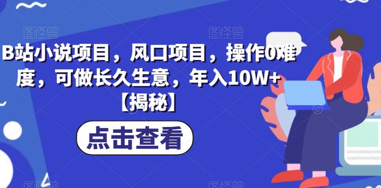 B站小说项目，风口项目，操作0难度，可做长久生意，年入10W+【揭秘】-火山资源库