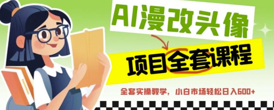 AI漫改头像全套课程，实操变现，小白轻轻松松日入600+-火山资源库